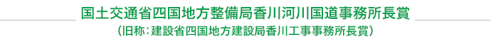 国土交通省四国地方整備局香川河川国道事務所長賞（旧称：建設省四国地方建設局香川工事事務所長賞）